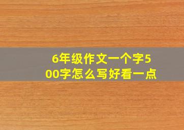 6年级作文一个字500字怎么写好看一点