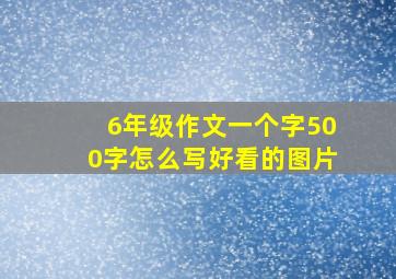 6年级作文一个字500字怎么写好看的图片