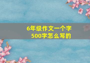 6年级作文一个字500字怎么写的