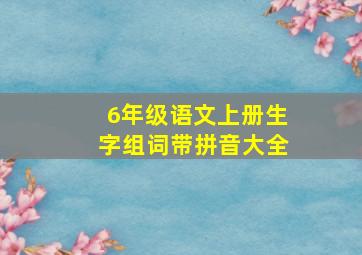 6年级语文上册生字组词带拼音大全