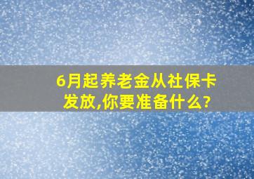 6月起养老金从社保卡发放,你要准备什么?