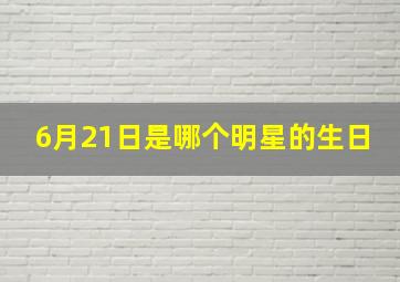 6月21日是哪个明星的生日