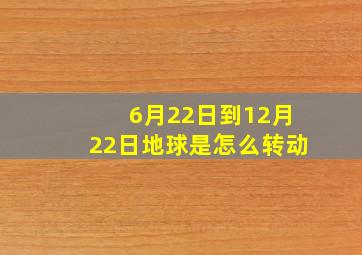 6月22日到12月22日地球是怎么转动