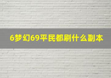 6梦幻69平民都刷什么副本