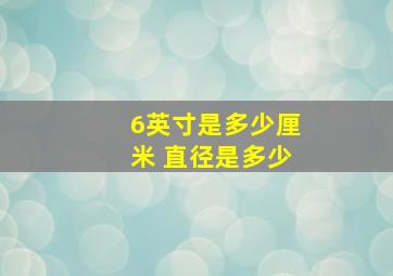 6英寸是多少厘米 直径是多少