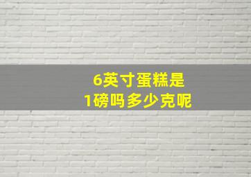 6英寸蛋糕是1磅吗多少克呢