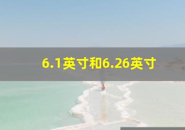 6.1英寸和6.26英寸