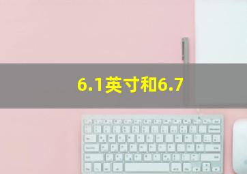 6.1英寸和6.7