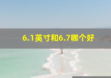 6.1英寸和6.7哪个好