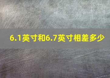 6.1英寸和6.7英寸相差多少