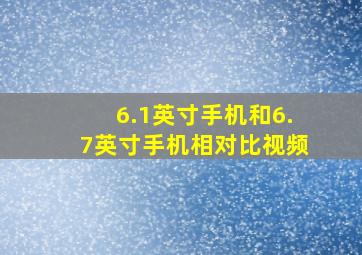 6.1英寸手机和6.7英寸手机相对比视频