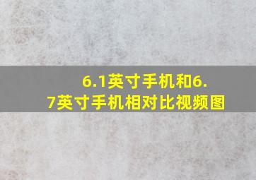 6.1英寸手机和6.7英寸手机相对比视频图