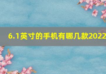 6.1英寸的手机有哪几款2022