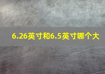 6.26英寸和6.5英寸哪个大