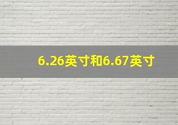 6.26英寸和6.67英寸