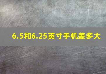 6.5和6.25英寸手机差多大