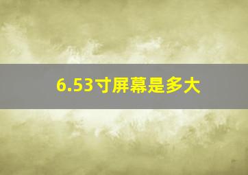 6.53寸屏幕是多大