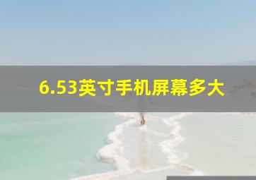 6.53英寸手机屏幕多大