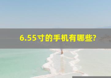 6.55寸的手机有哪些?