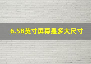 6.58英寸屏幕是多大尺寸