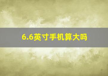 6.6英寸手机算大吗