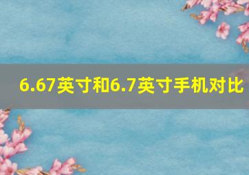 6.67英寸和6.7英寸手机对比