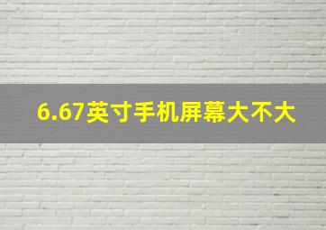 6.67英寸手机屏幕大不大