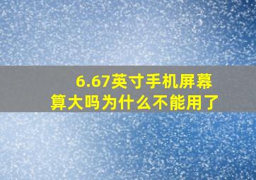 6.67英寸手机屏幕算大吗为什么不能用了