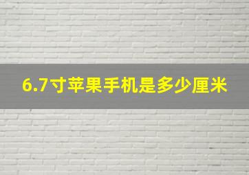 6.7寸苹果手机是多少厘米