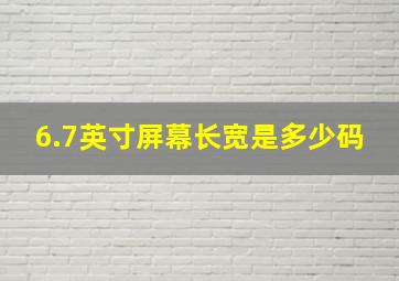 6.7英寸屏幕长宽是多少码