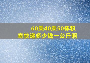 60乘40乘50体积寄快递多少钱一公斤啊