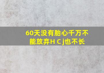 60天没有胎心千万不能放弃H C j也不长