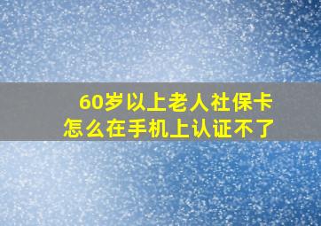 60岁以上老人社保卡怎么在手机上认证不了