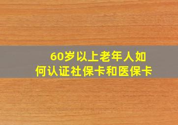 60岁以上老年人如何认证社保卡和医保卡