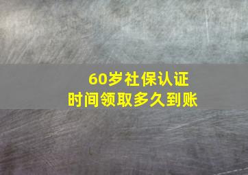 60岁社保认证时间领取多久到账