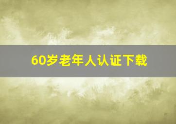 60岁老年人认证下载