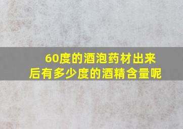 60度的酒泡药材出来后有多少度的酒精含量呢