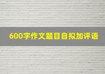 600字作文题目自拟加评语