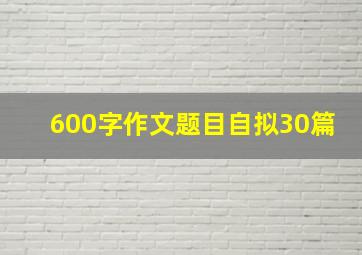 600字作文题目自拟30篇