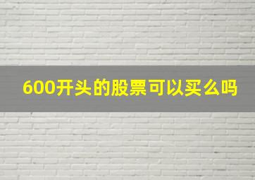 600开头的股票可以买么吗