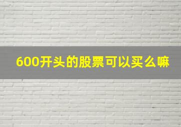 600开头的股票可以买么嘛