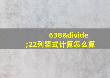 638÷22列竖式计算怎么算