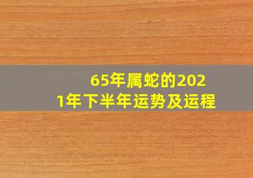 65年属蛇的2021年下半年运势及运程