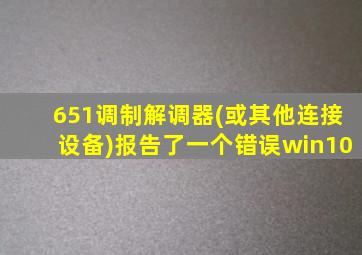 651调制解调器(或其他连接设备)报告了一个错误win10