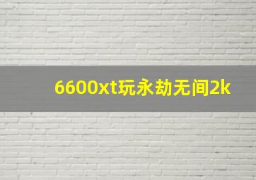 6600xt玩永劫无间2k