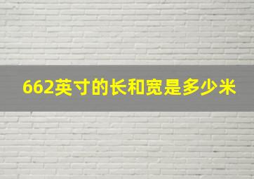 662英寸的长和宽是多少米