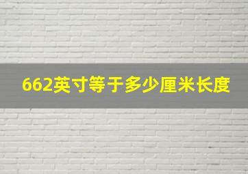 662英寸等于多少厘米长度