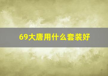 69大唐用什么套装好