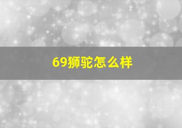 69狮驼怎么样