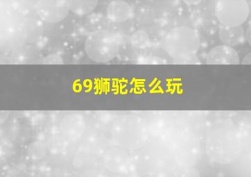 69狮驼怎么玩